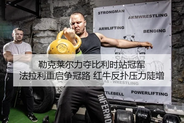 勒克莱尔力夺比利时站冠军 法拉利重启争冠路 红牛反扑压力陡增