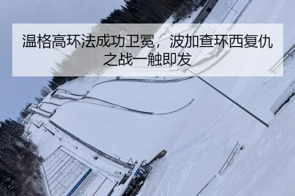 温格高环法成功卫冕，波加查环西复仇之战一触即发 | kaiyun